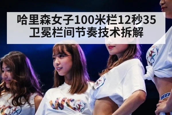 哈里森女子100米栏12秒35卫冕栏间节奏技术拆解