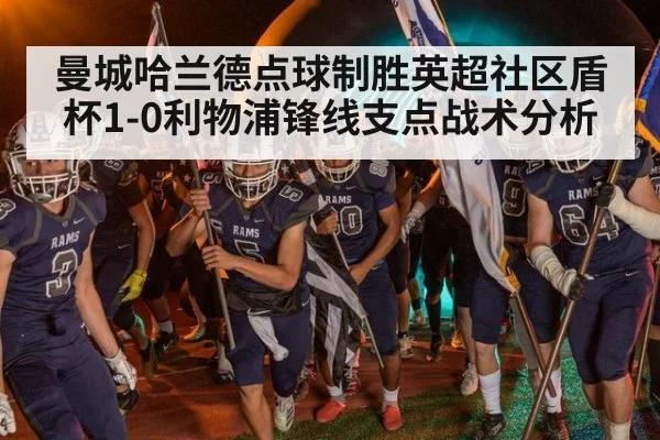 曼城哈兰德点球制胜英超社区盾杯1-0利物浦锋线支点战术分析